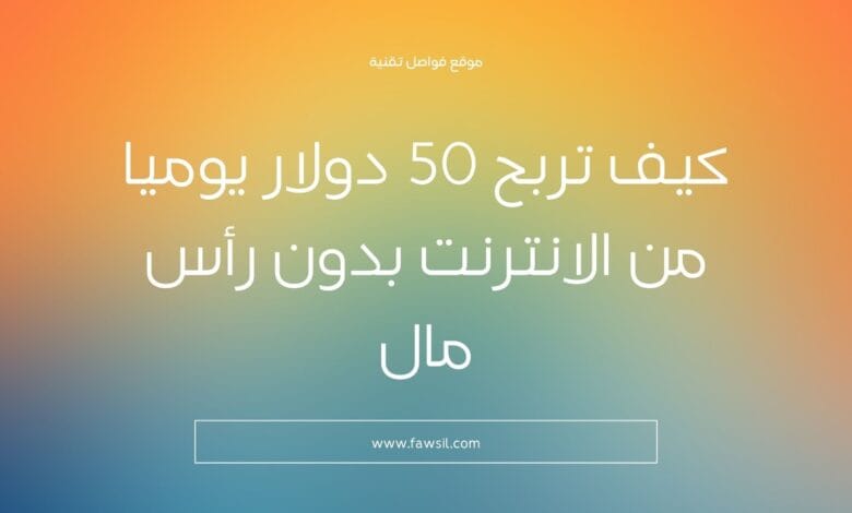 كيف تربح ٥٠ دولار يوميا من الانترنت بدون رأس مال