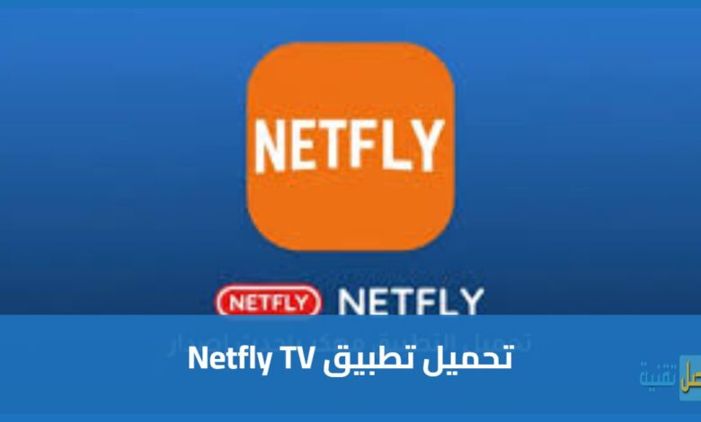تحميل تطبيق Netfly TV مهكر: التطبيق الصيني أخر تحديث 2026