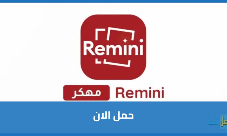 استعادة الذكريات: دليلك الشامل لتحميل برنامج Remini مهكر نسخة قديمة بخصائص مميزة
