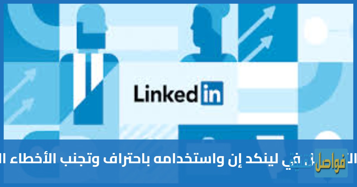 كيفية التسجيل في لينكد إن واستخدامه باحتراف وتجنب الأخطاء الشائعة